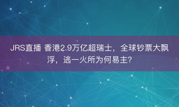 JRS直播 香港2.9万亿超瑞士，全球钞票大飘浮，逃一火所为何易主？