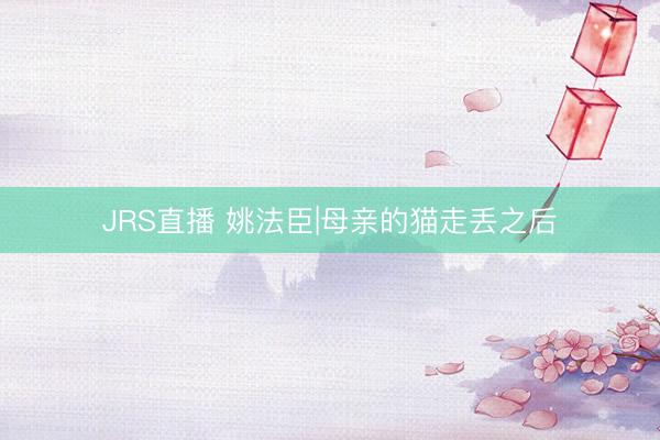JRS直播 姚法臣|母亲的猫走丢之后