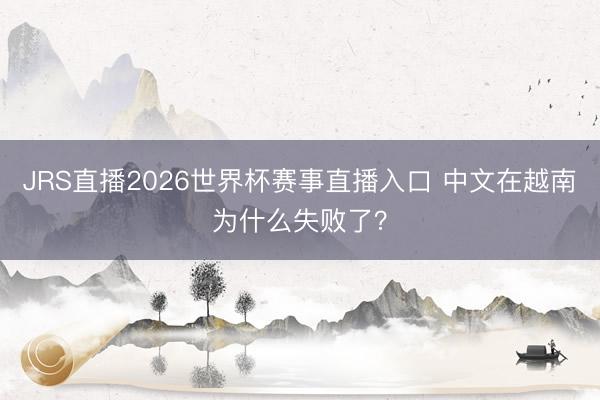 JRS直播2026世界杯赛事直播入口 中文在越南为什么失败了?