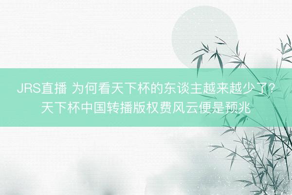 JRS直播 为何看天下杯的东谈主越来越少了?天下杯中国转播版权费风云便是预兆