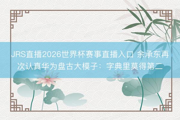 JRS直播2026世界杯赛事直播入口 余承东再次认真华为盘古大模子:字典里莫得第二