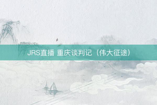 JRS直播 重庆谈判记（伟大征途）