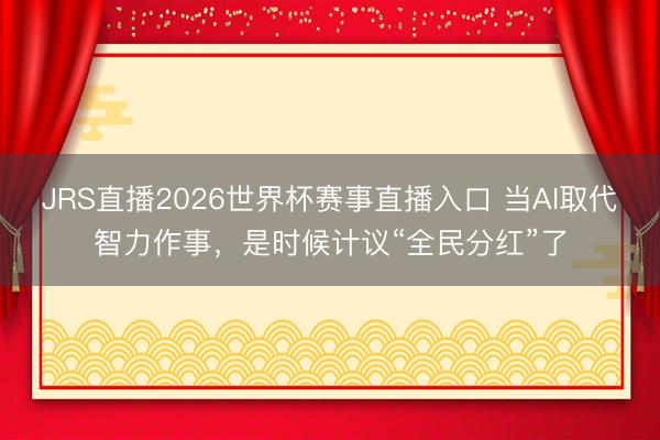 JRS直播2026世界杯赛事直播入口 当AI取代智力作事,是时候计议“全民分红”了