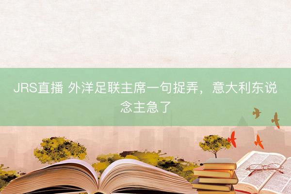 JRS直播 外洋足联主席一句捉弄，意大利东说念主急了