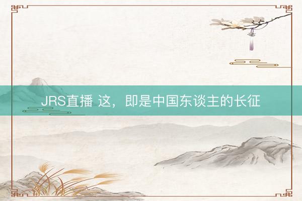 JRS直播 这，即是中国东谈主的长征