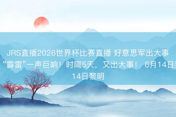 JRS直播2026世界杯比赛直播 好意思军出大事了！“霹雷”一声巨响！时隔5天，又出大事！ 6月14日黎明