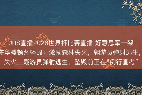 JRS直播2026世界杯比赛直播 好意思军一架“超等大黄蜂”战争机，在华盛顿州坠毁：激励森林失火，翱游员弹射逃生，坠毁前正在“例行查考”