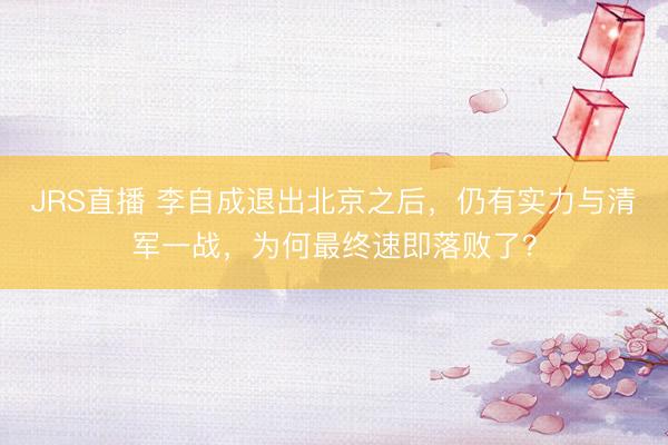 JRS直播 李自成退出北京之后,仍有实力与清军一战,为何最终速即落败了?