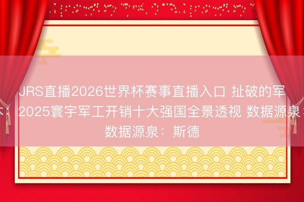 JRS直播2026世界杯赛事直播入口 扯破的军费账本:2025寰宇军工开销十大强国全景透视 数据源泉:斯德