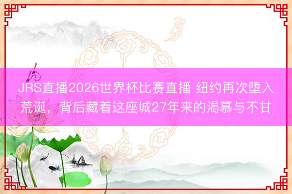 JRS直播2026世界杯比赛直播 纽约再次堕入荒诞，背后藏着这座城27年来的渴慕与不甘