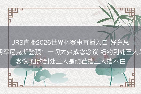 JRS直播2026世界杯赛事直播入口 好意思梦成真！迈克・布朗率尼克斯登顶：一切太弗成念念议 纽约到处王人是硬茬挡王人挡不住