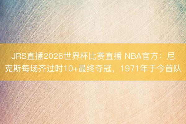 JRS直播2026世界杯比赛直播 NBA官方:尼克斯每场齐过时10+最终夺冠,1971年于今首队