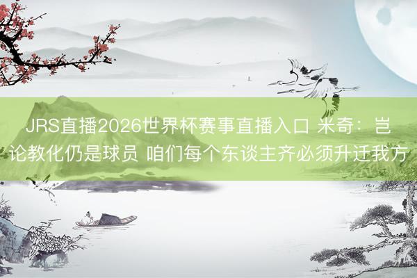 JRS直播2026世界杯赛事直播入口 米奇:岂论教化仍是球员 咱们每个东谈主齐必须升迁我方