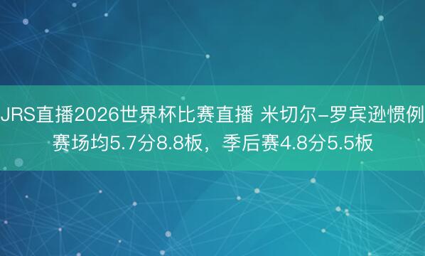 JRS直播2026世界杯比赛直播 米切尔-罗宾逊惯例赛场均5.7分8.8板，季后赛4.8分5.5板