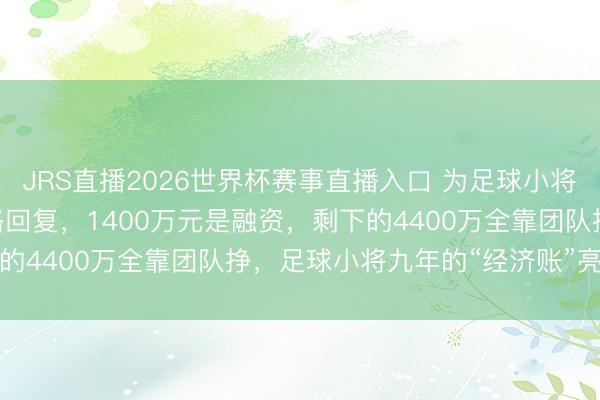 JRS直播2026世界杯赛事直播入口 为足球小将自掏腰包5800万?董路回复,1400万元是融资,剩下的4400万全靠团队挣,足球小将九年的“经济账”亮出来了