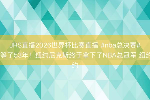 JRS直播2026世界杯比赛直播 #nba总决赛# 等了53年!纽约尼克斯终于拿下了NBA总冠军 纽约