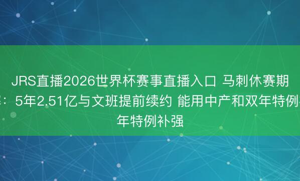 JRS直播2026世界杯赛事直播入口 马刺休赛期分解:5年2.51亿与文班提前续约 能用中产和双年特例补强