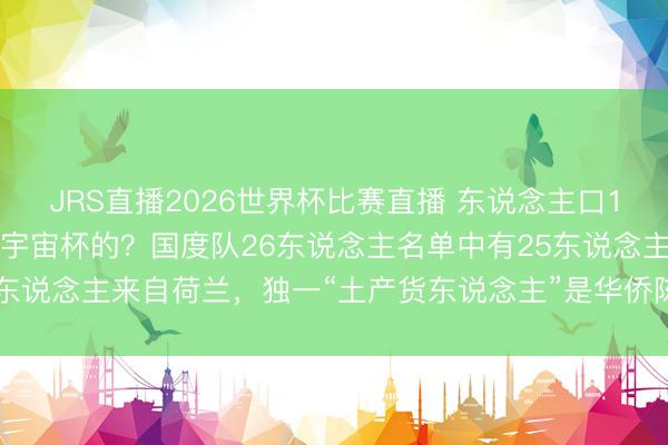 JRS直播2026世界杯比赛直播 东说念主口15万的库拉索,怎样踢进宇宙杯的?国度队26东说念主名单中有25东说念主来自荷兰,独一“土产货东说念主”是华侨陈达毅,祖籍广东