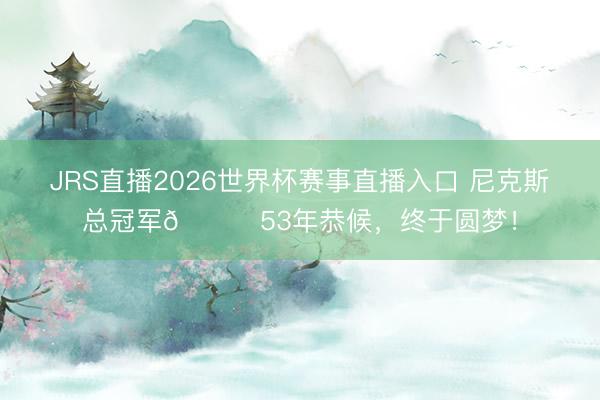 JRS直播2026世界杯赛事直播入口 尼克斯总冠军🏆53年恭候，终于圆梦！