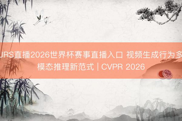 JRS直播2026世界杯赛事直播入口 视频生成行为多模态推理新范式 | CVPR 2026