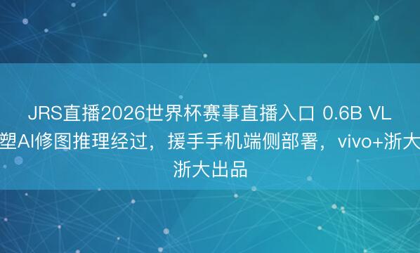 JRS直播2026世界杯赛事直播入口 0.6B VLM重塑AI修图推理经过,援手手机端侧部署,vivo+浙大出品