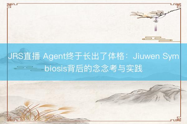 JRS直播 Agent终于长出了体格：Jiuwen Symbiosis背后的念念考与实践