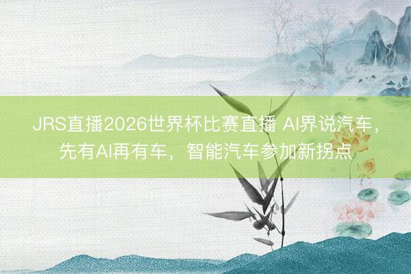 JRS直播2026世界杯比赛直播 AI界说汽车,先有AI再有车,智能汽车参加新拐点