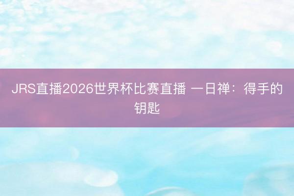 JRS直播2026世界杯比赛直播 一日禅：得手的钥匙