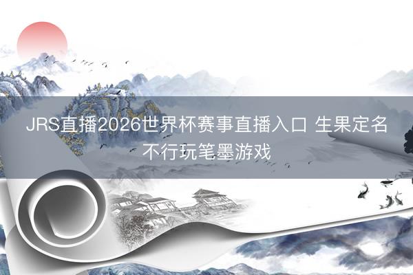 JRS直播2026世界杯赛事直播入口 生果定名不行玩笔墨游戏