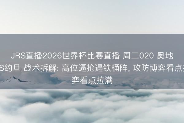 JRS直播2026世界杯比赛直播 周二020 奥地利VS约旦 战术拆解: 高位逼抢遇铁桶阵, 攻防博弈看点拉满