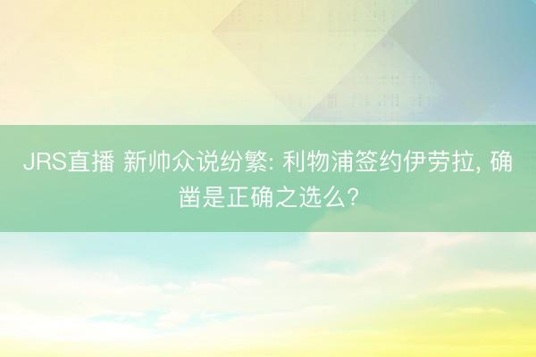 JRS直播 新帅众说纷繁: 利物浦签约伊劳拉, 确凿是正确之选么?