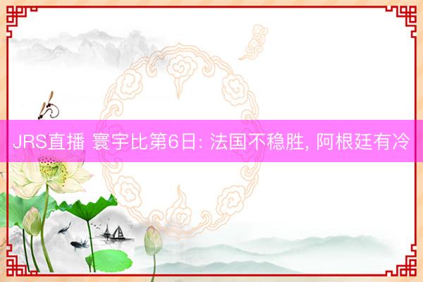 JRS直播 寰宇比第6日: 法国不稳胜, 阿根廷有冷