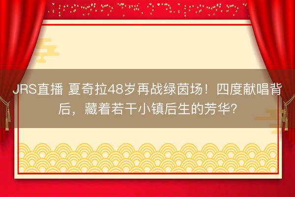 JRS直播 夏奇拉48岁再战绿茵场！四度献唱背后，藏着若干小镇后生的芳华？