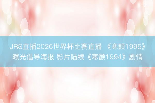 JRS直播2026世界杯比赛直播 《寒颤1995》曝光倡导海报 影片陆续《寒颤1994》剧情