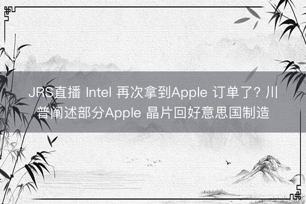 JRS直播 Intel 再次拿到Apple 订单了? 川普阐述部分Apple 晶片回好意思国制造