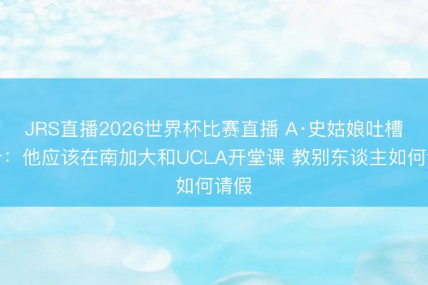 JRS直播2026世界杯比赛直播 A·史姑娘吐槽小卡:他应该在南加大和UCLA开堂课 教别东谈主如何请假